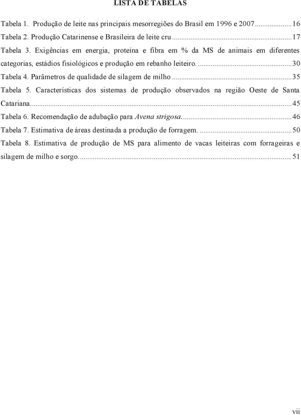 Parâmetros de qualidade de silagem de milho... 35 Tabela 5. Características dos sistemas de produção observados na região Oeste de Santa Catariana... 45 Tabela 6.