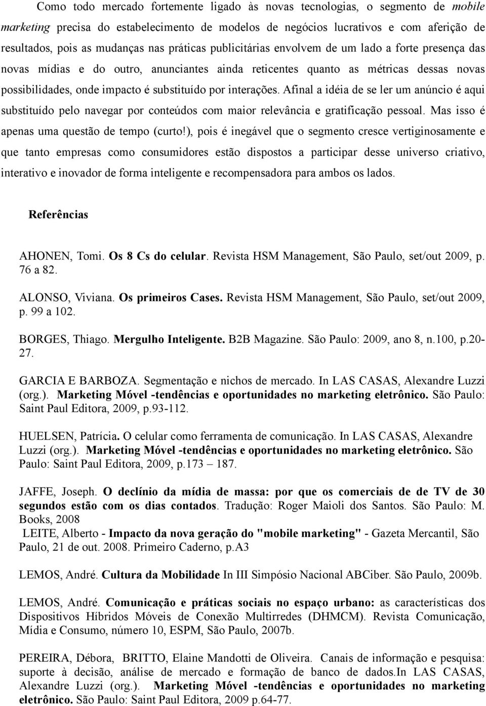 por interações. Afinal a idéia de se ler um anúncio é aqui substituído pelo navegar por conteúdos com maior relevância e gratificação pessoal. Mas isso é apenas uma questão de tempo (curto!