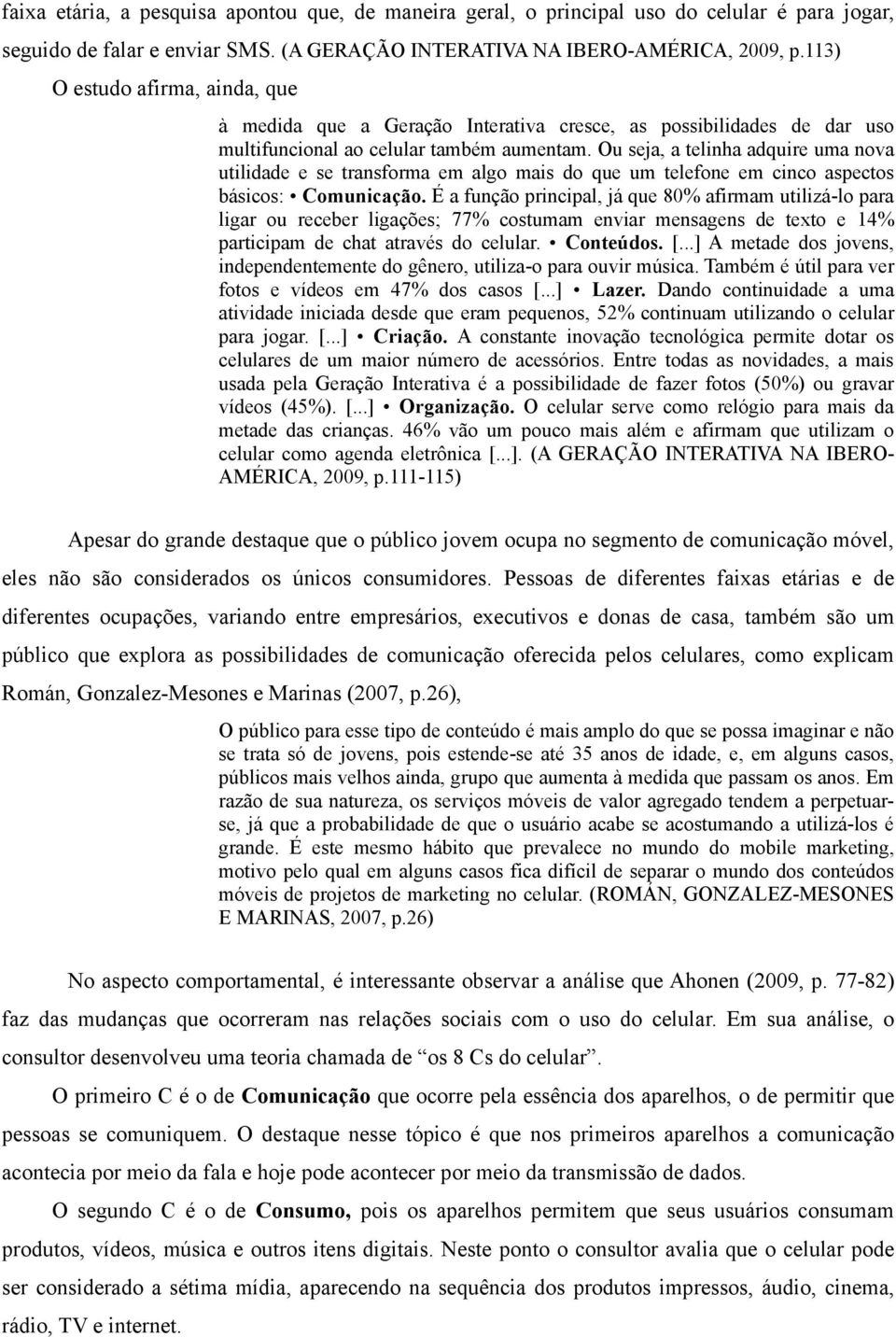 Ou seja, a telinha adquire uma nova utilidade e se transforma em algo mais do que um telefone em cinco aspectos básicos: Comunicação.