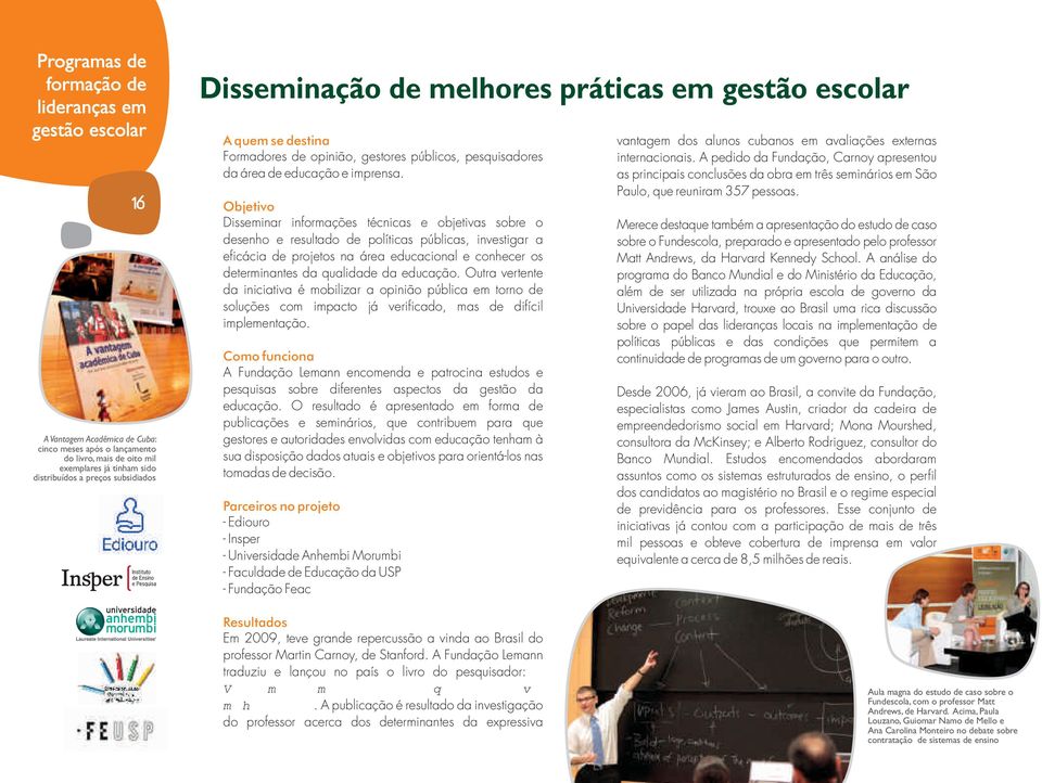 Objetivo Disseminar informações técnicas e objetivas sobre o desenho e resultado de políticas públicas, investigar a eficácia de projetos na área educacional e conhecer os determinantes da qualidade