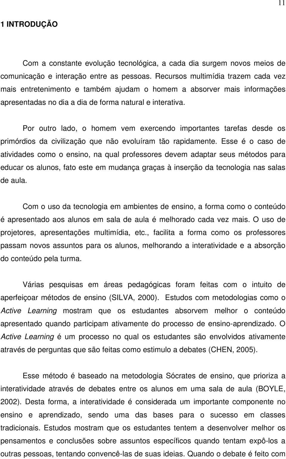 Por outro lado, o homem vem exercendo importantes tarefas desde os primórdios da civilização que não evoluíram tão rapidamente.