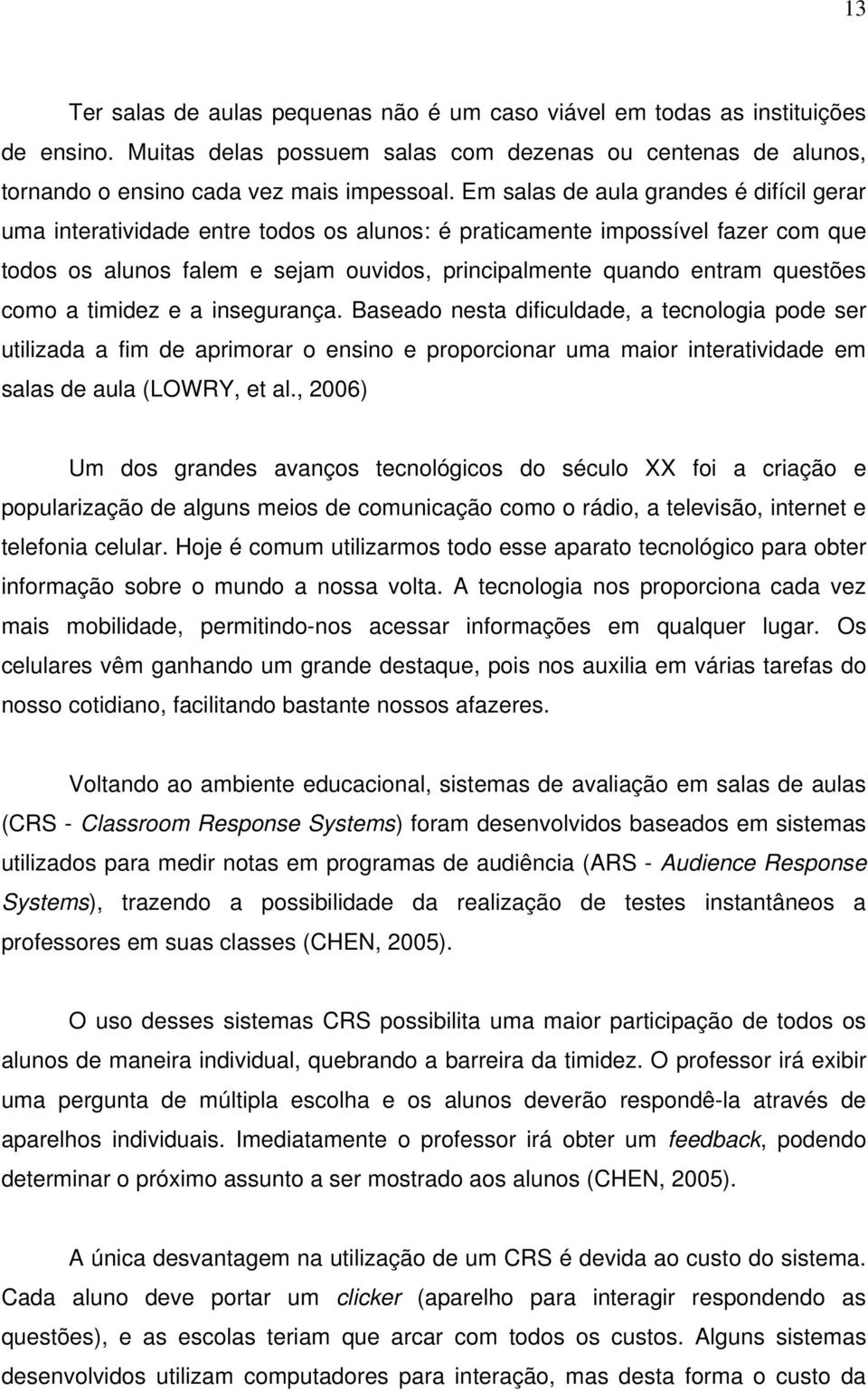 como a timidez e a insegurança. Baseado nesta dificuldade, a tecnologia pode ser utilizada a fim de aprimorar o ensino e proporcionar uma maior interatividade em salas de aula (LOWRY, et al.