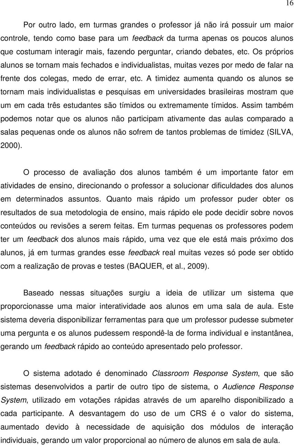 A timidez aumenta quando os alunos se tornam mais individualistas e pesquisas em universidades brasileiras mostram que um em cada três estudantes são tímidos ou extremamente tímidos.