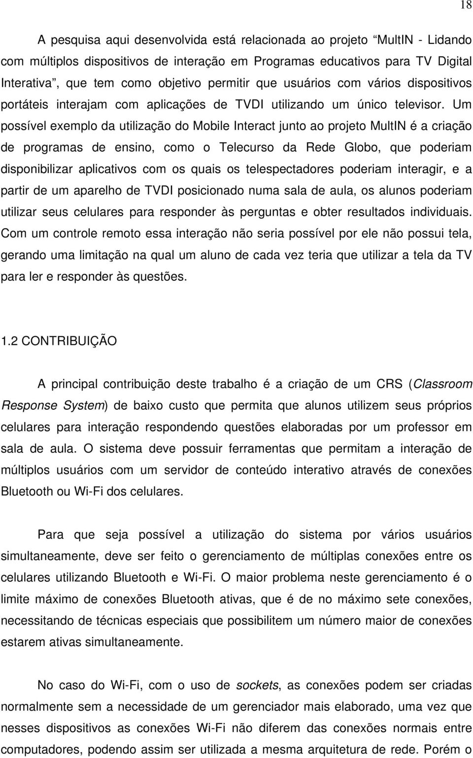 Um possível exemplo da utilização do Mobile Interact junto ao projeto MultIN é a criação de programas de ensino, como o Telecurso da Rede Globo, que poderiam disponibilizar aplicativos com os quais