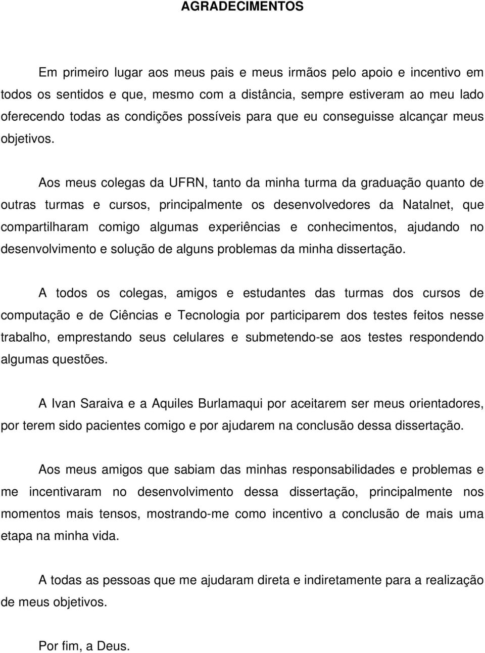 Aos meus colegas da UFRN, tanto da minha turma da graduação quanto de outras turmas e cursos, principalmente os desenvolvedores da Natalnet, que compartilharam comigo algumas experiências e