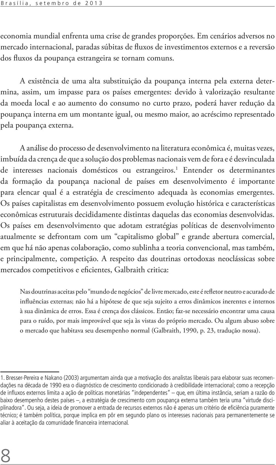 A existência de uma alta substituição da poupança interna pela externa determina, assim, um impasse para os países emergentes: devido à valorização resultante da moeda local e ao aumento do consumo