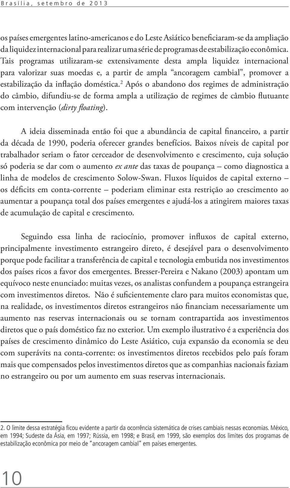 Tais programas utilizaram-se extensivamente desta ampla liquidez internacional para valorizar suas moedas e, a partir de ampla ancoragem cambial, promover a estabilização da inflação doméstica.