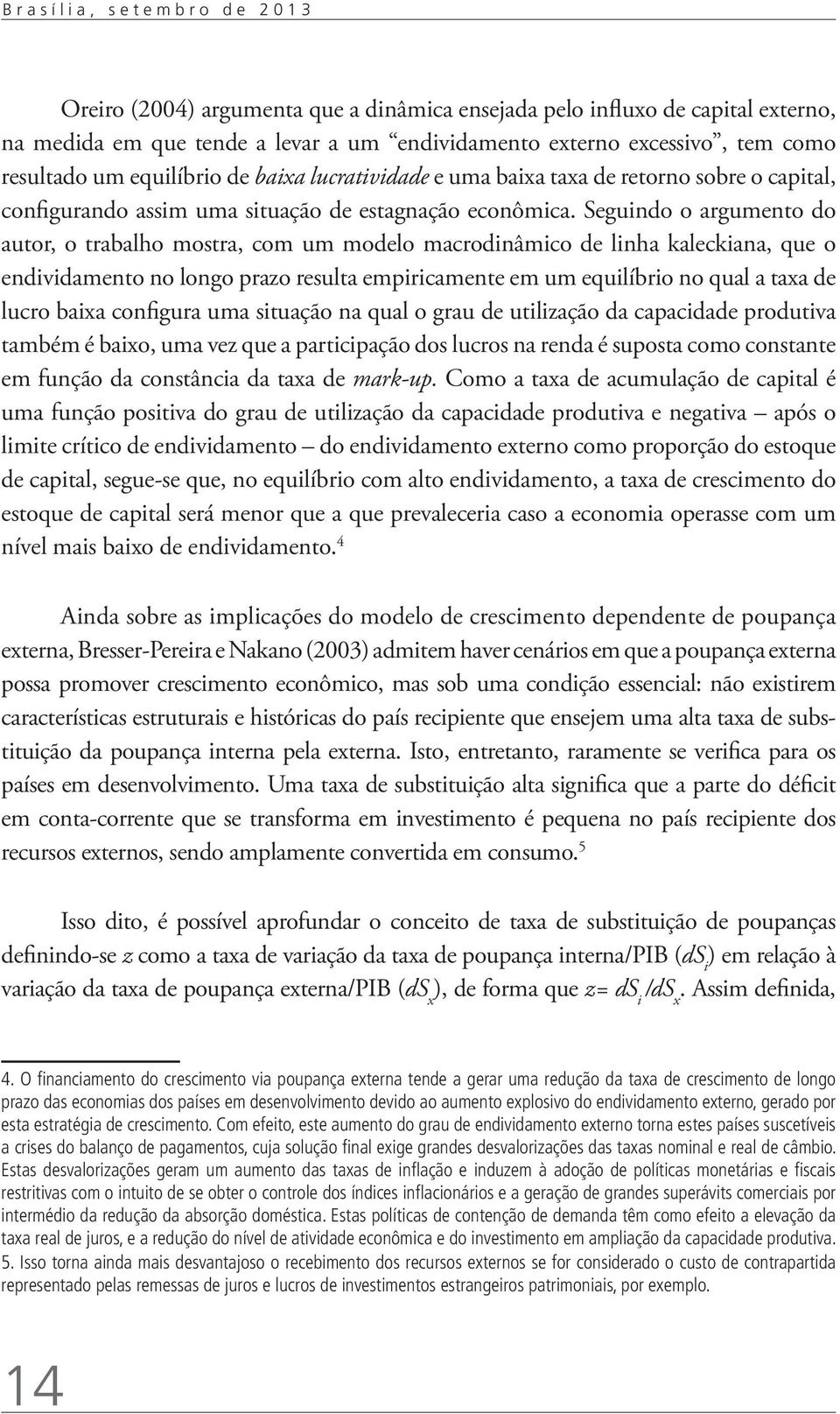 Seguindo o argumento do autor, o trabalho mostra, com um modelo macrodinâmico de linha kaleckiana, que o endividamento no longo prazo resulta empiricamente em um equilíbrio no qual a taxa de lucro