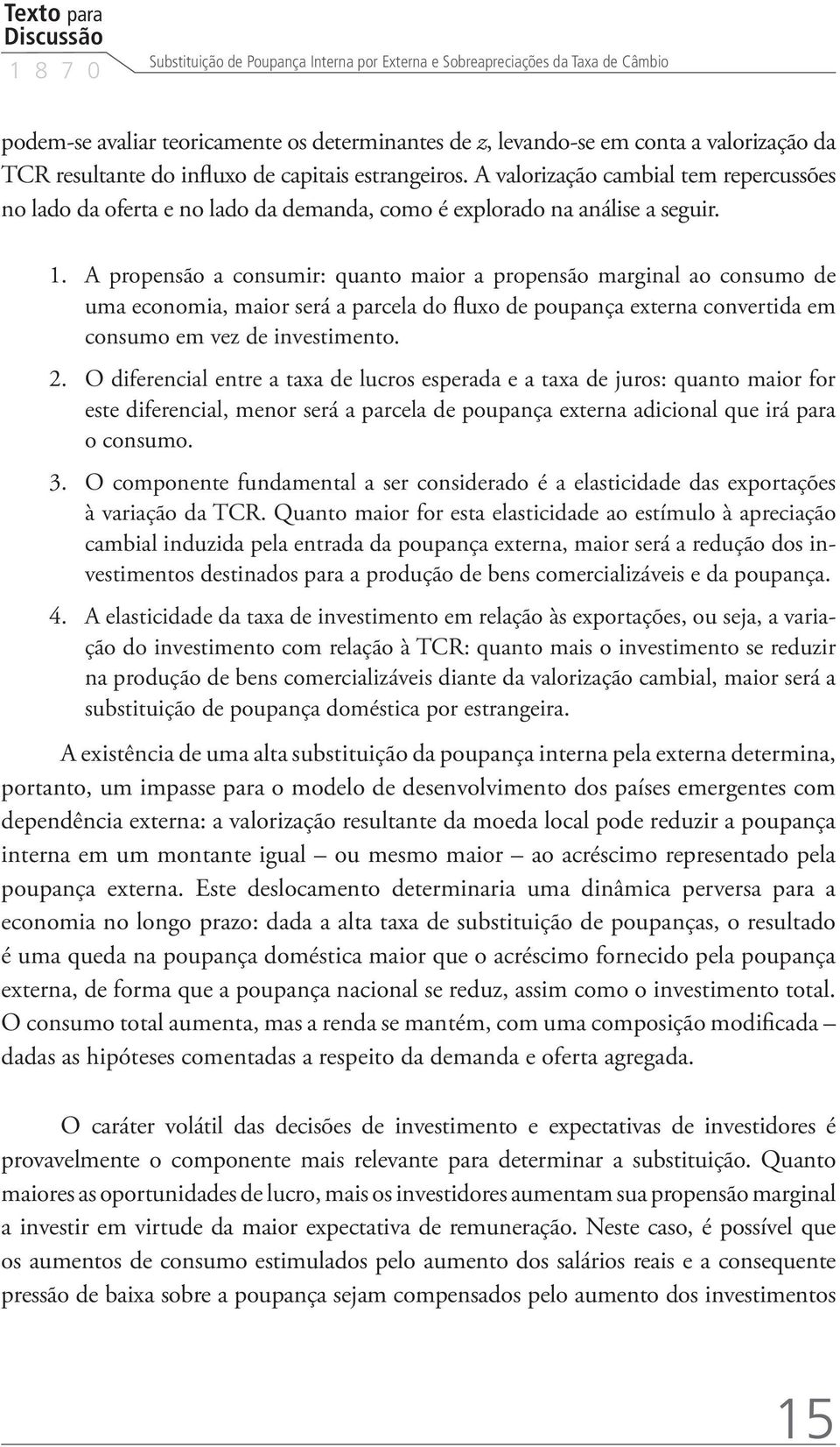 A propensão a consumir: quanto maior a propensão marginal ao consumo de uma economia, maior será a parcela do fluxo de poupança externa convertida em consumo em vez de investimento. 2.