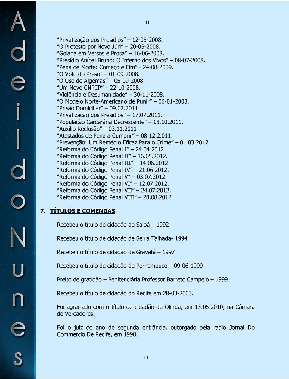 O Modelo Norte-Americano de Punir 06-01-2008. Prisão Domiciliar 09.07.2011 Privatização dos Presídios 17.07.2011. População Carcerária Decrescente 13.10.2011. Auxílio Reclusão 03.11.2011 Atestados de Pena a Cumprir 08.