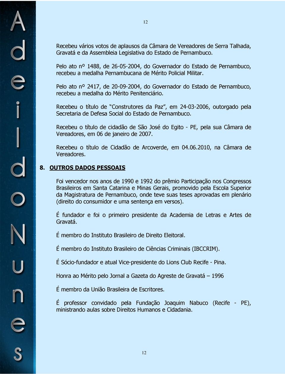 Pelo ato nº 2417, de 20-09-2004, do Governador do Estado de Pernambuco, recebeu a medalha do Mérito Penitenciário.