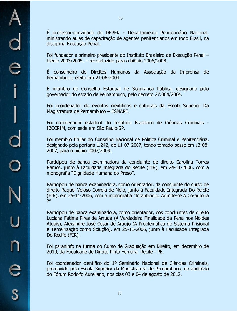 É conselheiro de Direitos Humanos da Associação da Imprensa de Pernambuco, eleito em 21-06-2004.