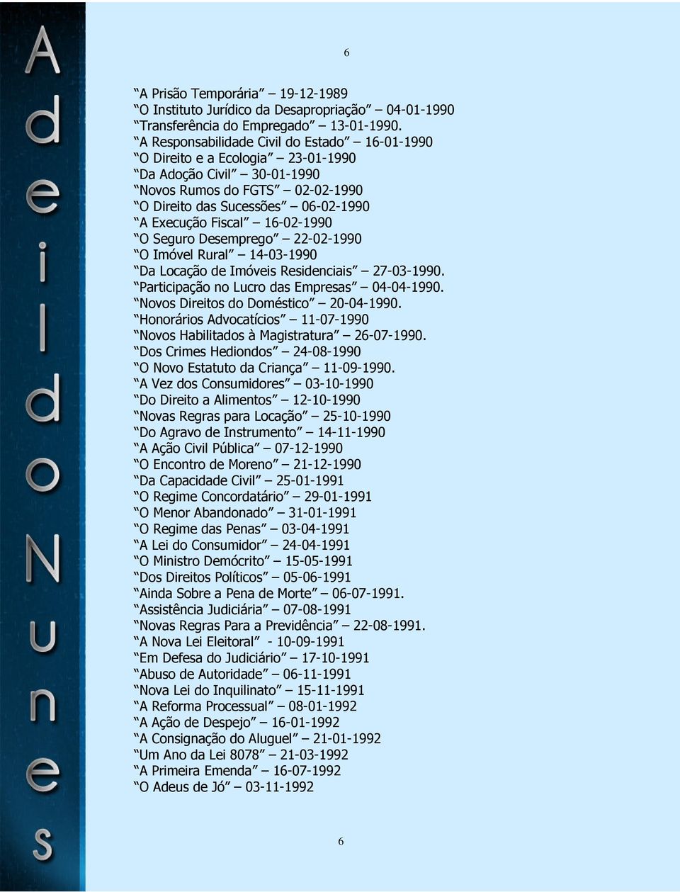 16-02-1990 O Seguro Desemprego 22-02-1990 O Imóvel Rural 14-03-1990 Da Locação de Imóveis Residenciais 27-03-1990. Participação no Lucro das Empresas 04-04-1990.