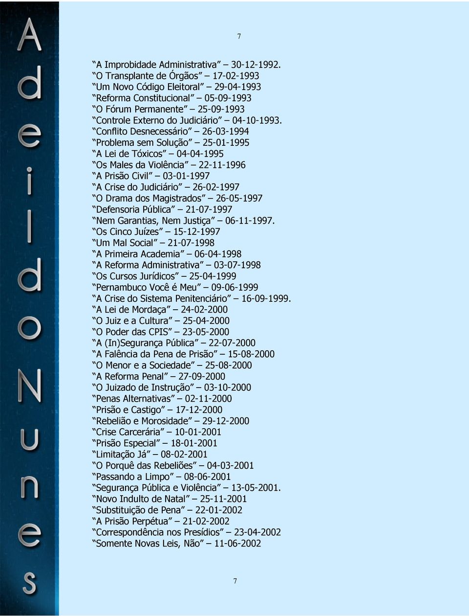 Conflito Desnecessário 26-03-1994 Problema sem Solução 25-01-1995 A Lei de Tóxicos 04-04-1995 Os Males da Violência 22-11-1996 A Prisão Civil 03-01-1997 A Crise do Judiciário 26-02-1997 O Drama dos