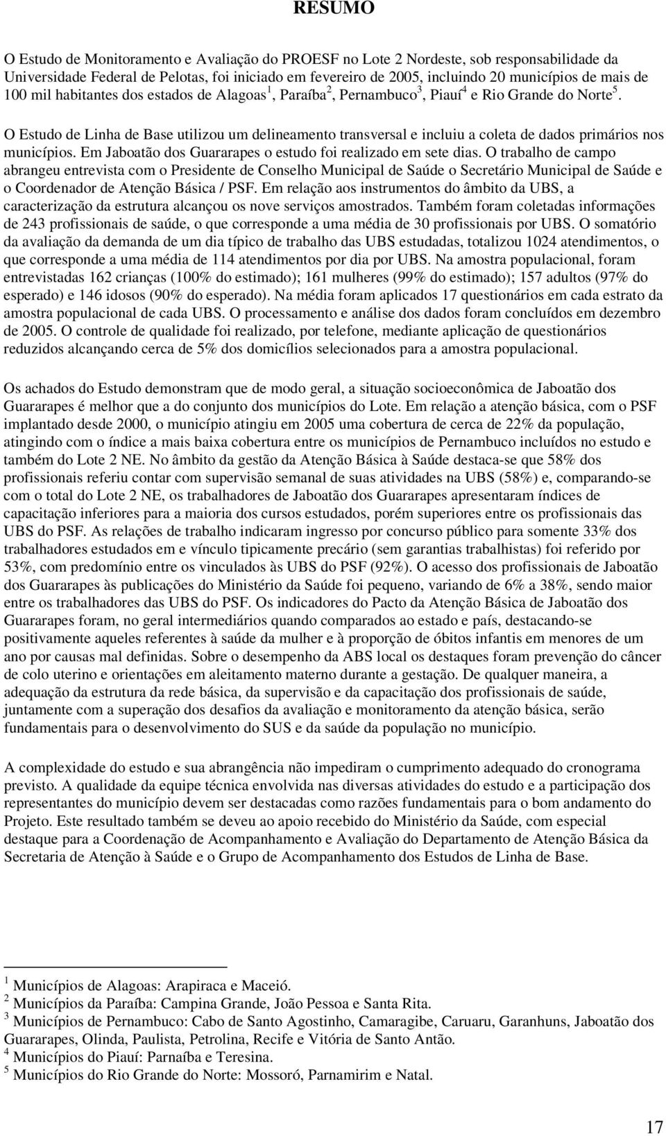 O Estudo de Linha de Base utilizou um delineamento transversal e incluiu a coleta de dados primários nos municípios. Em Jaboatão dos Guararapes o estudo foi realizado em sete dias.