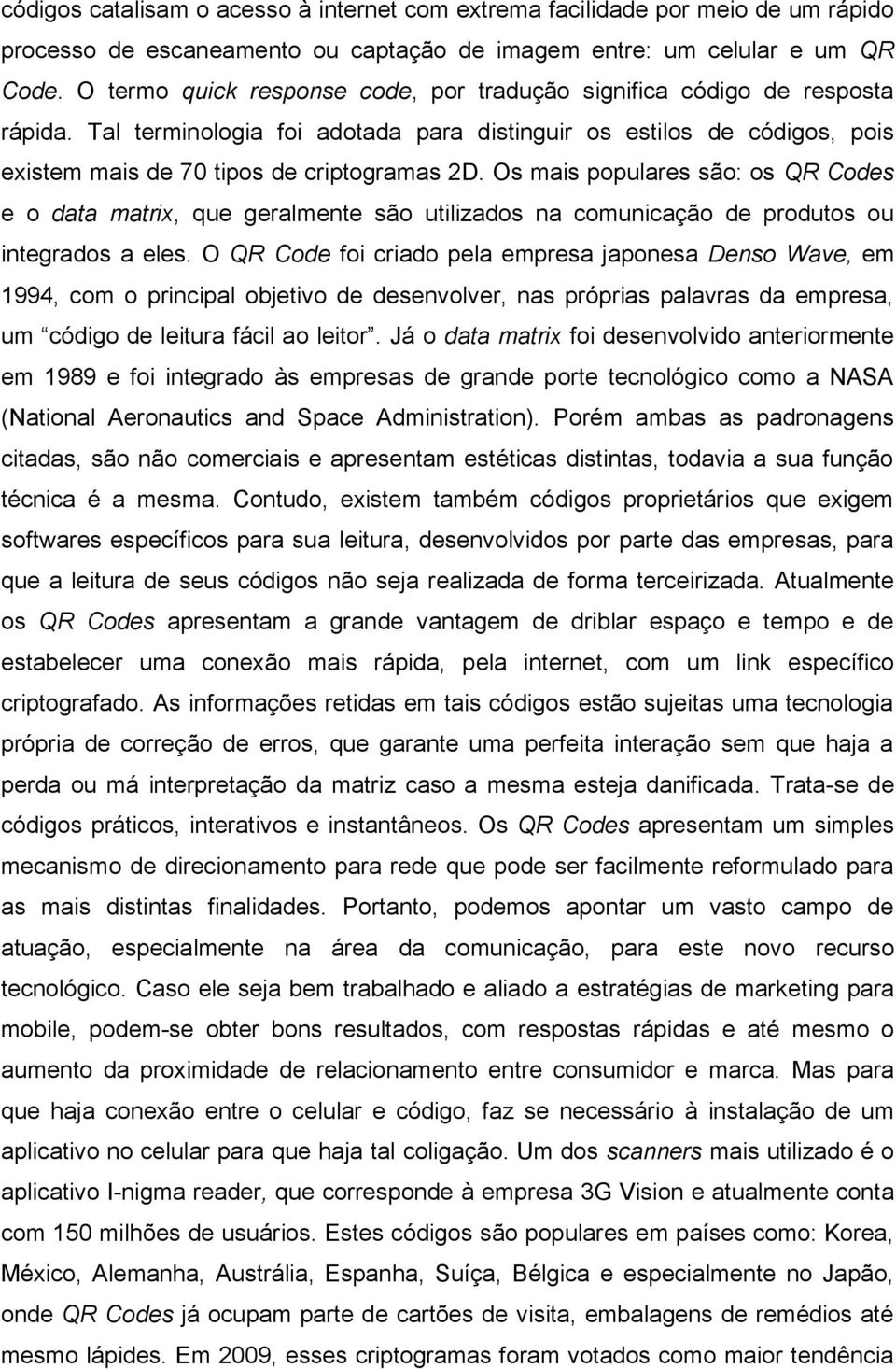 Os mais populares são: os QR Codes e o data matrix, que geralmente são utilizados na comunicação de produtos ou integrados a eles.