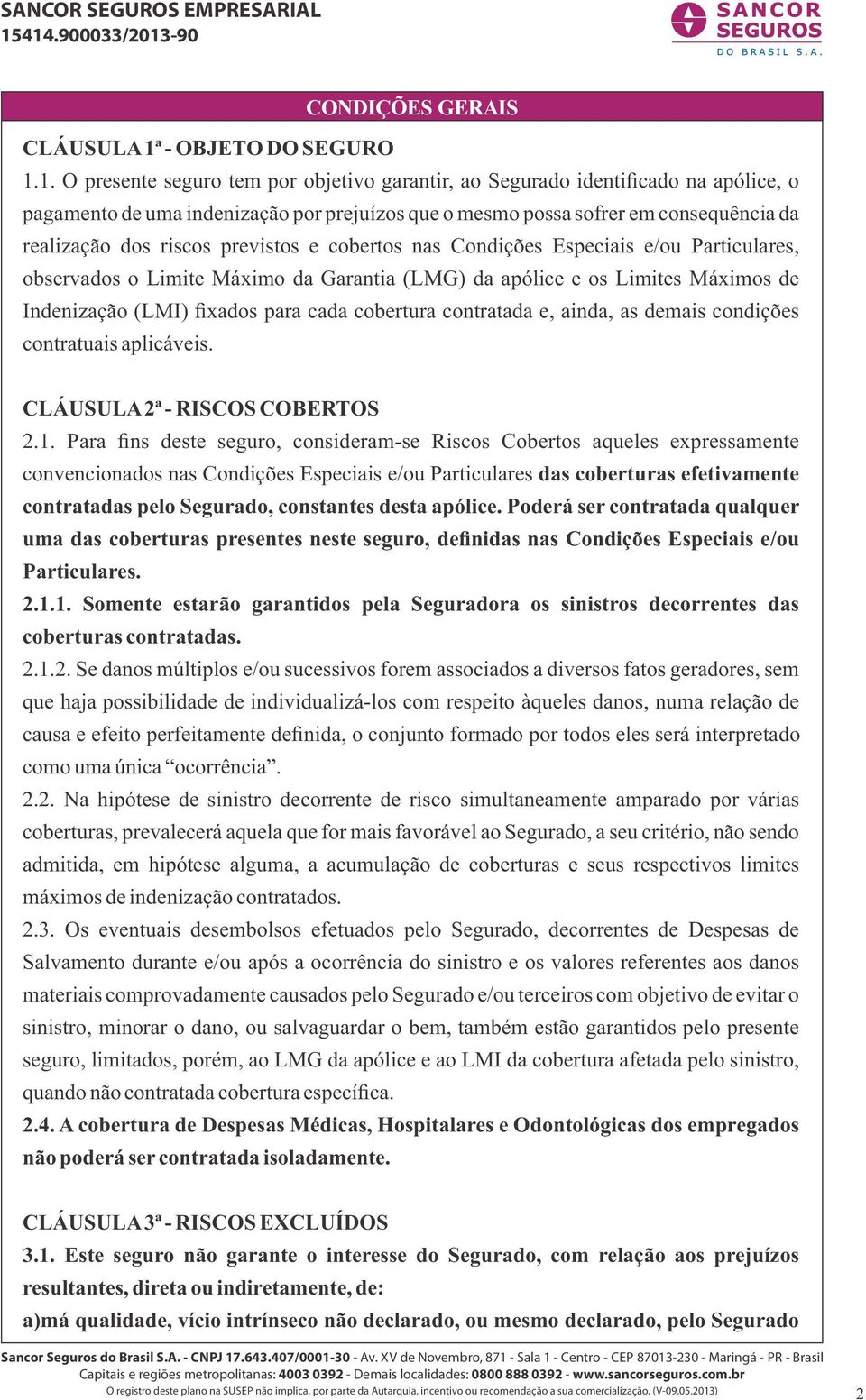 1. O presente seguro tem por objetivo garantir, ao Segurado identificado na apólice, o pagamento de uma indenização por prejuízos que o mesmo possa sofrer em consequência da realização dos riscos