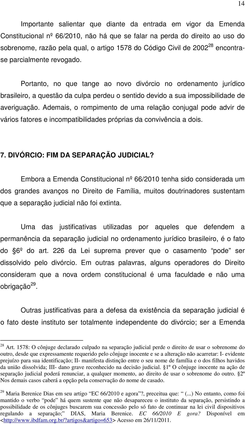 Portanto, no que tange ao novo divórcio no ordenamento jurídico brasileiro, a questão da culpa perdeu o sentido devido a sua impossibilidade de averiguação.