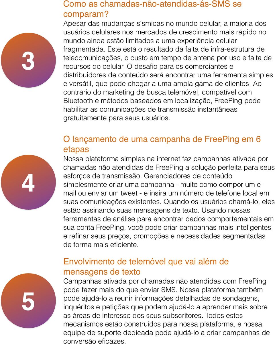 Este está o resultado da falta de infra-estrutura de telecomunicações, o custo em tempo de antena por uso e falta de recursos do celular.