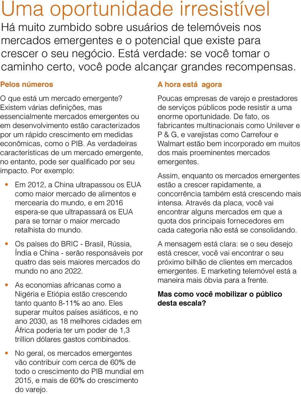 Existem várias definições, mas essencialmente mercados emergentes ou em desenvolvimento estão caracterizados por um rápido crescimento em medidas econômicas, como o PIB.