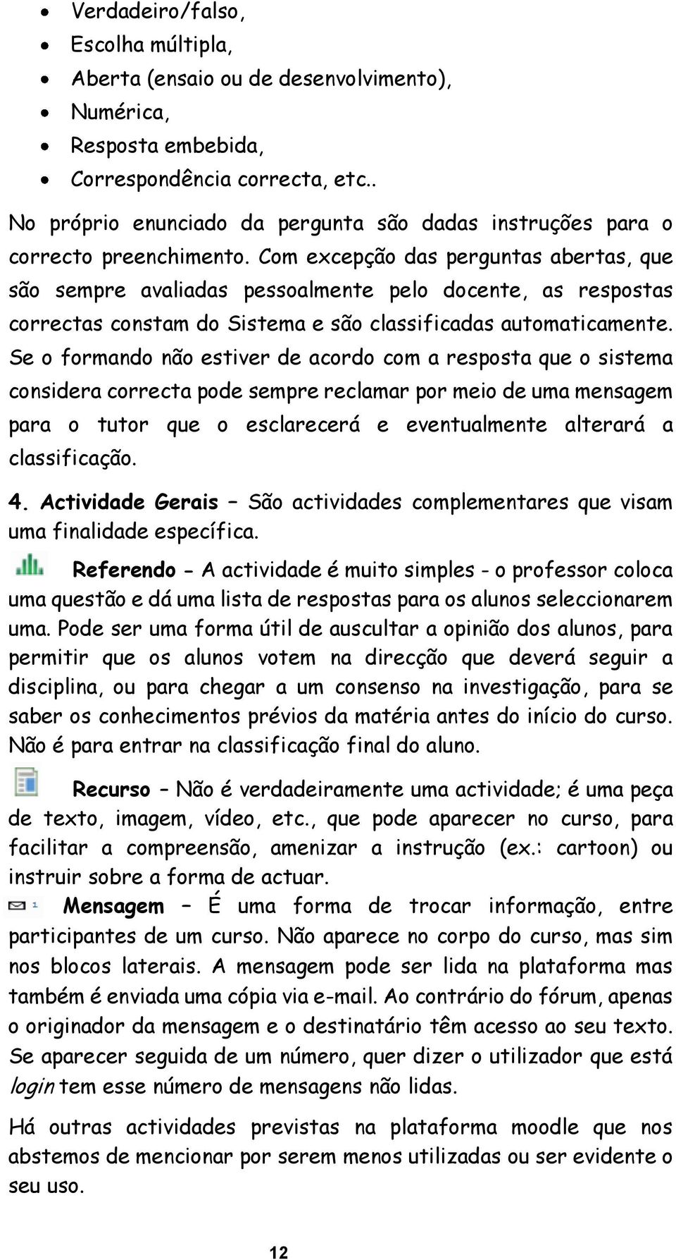 Com excepção das perguntas abertas, que são sempre avaliadas pessoalmente pelo docente, as respostas correctas constam do Sistema e são classificadas automaticamente.