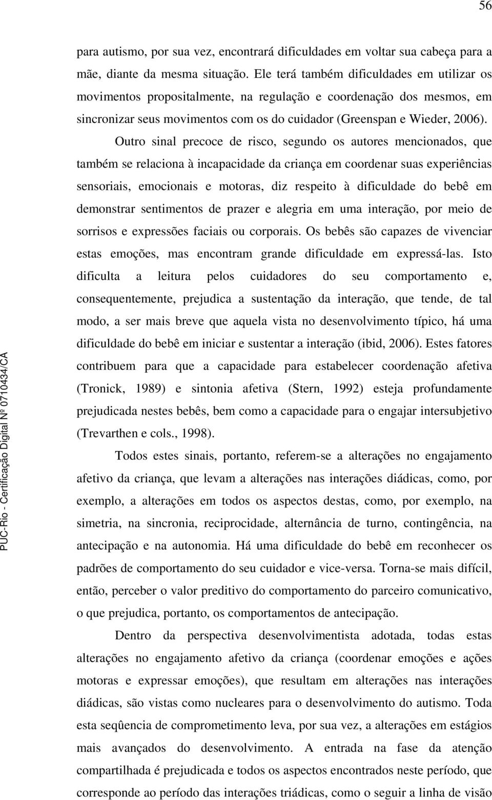 Outro sinal precoce de risco, segundo os autores mencionados, que também se relaciona à incapacidade da criança em coordenar suas experiências sensoriais, emocionais e motoras, diz respeito à