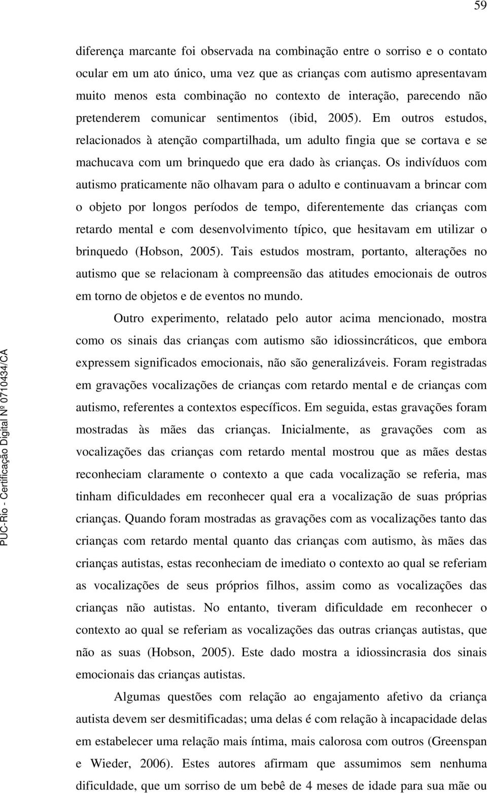 Em outros estudos, relacionados à atenção compartilhada, um adulto fingia que se cortava e se machucava com um brinquedo que era dado às crianças.