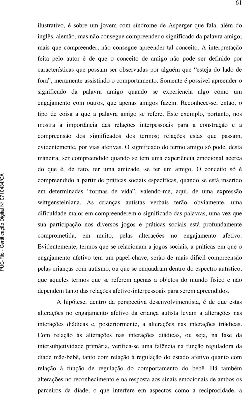 A interpretação feita pelo autor é de que o conceito de amigo não pode ser definido por características que possam ser observadas por alguém que esteja do lado de fora, meramente assistindo o