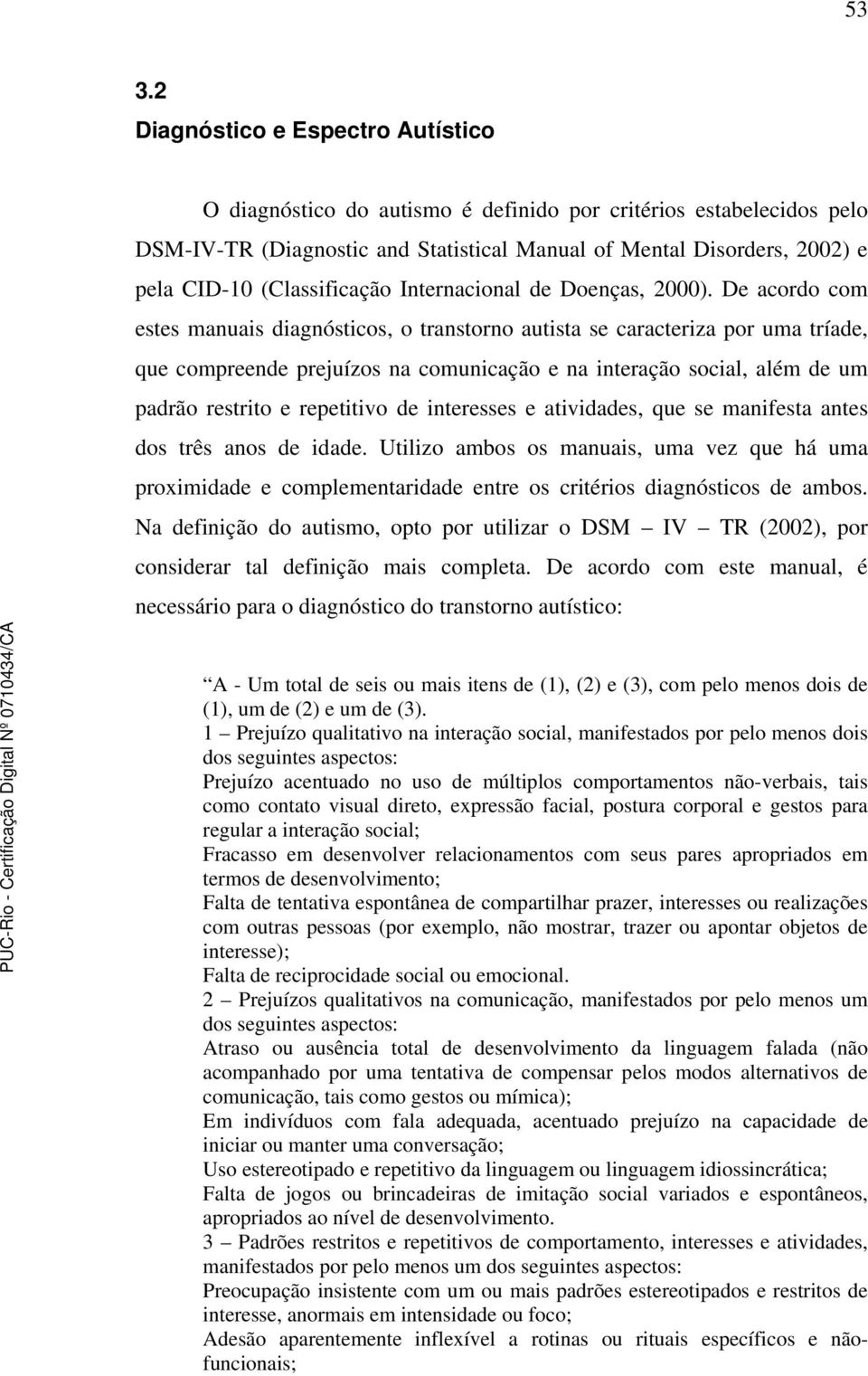 De acordo com estes manuais diagnósticos, o transtorno autista se caracteriza por uma tríade, que compreende prejuízos na comunicação e na interação social, além de um padrão restrito e repetitivo de