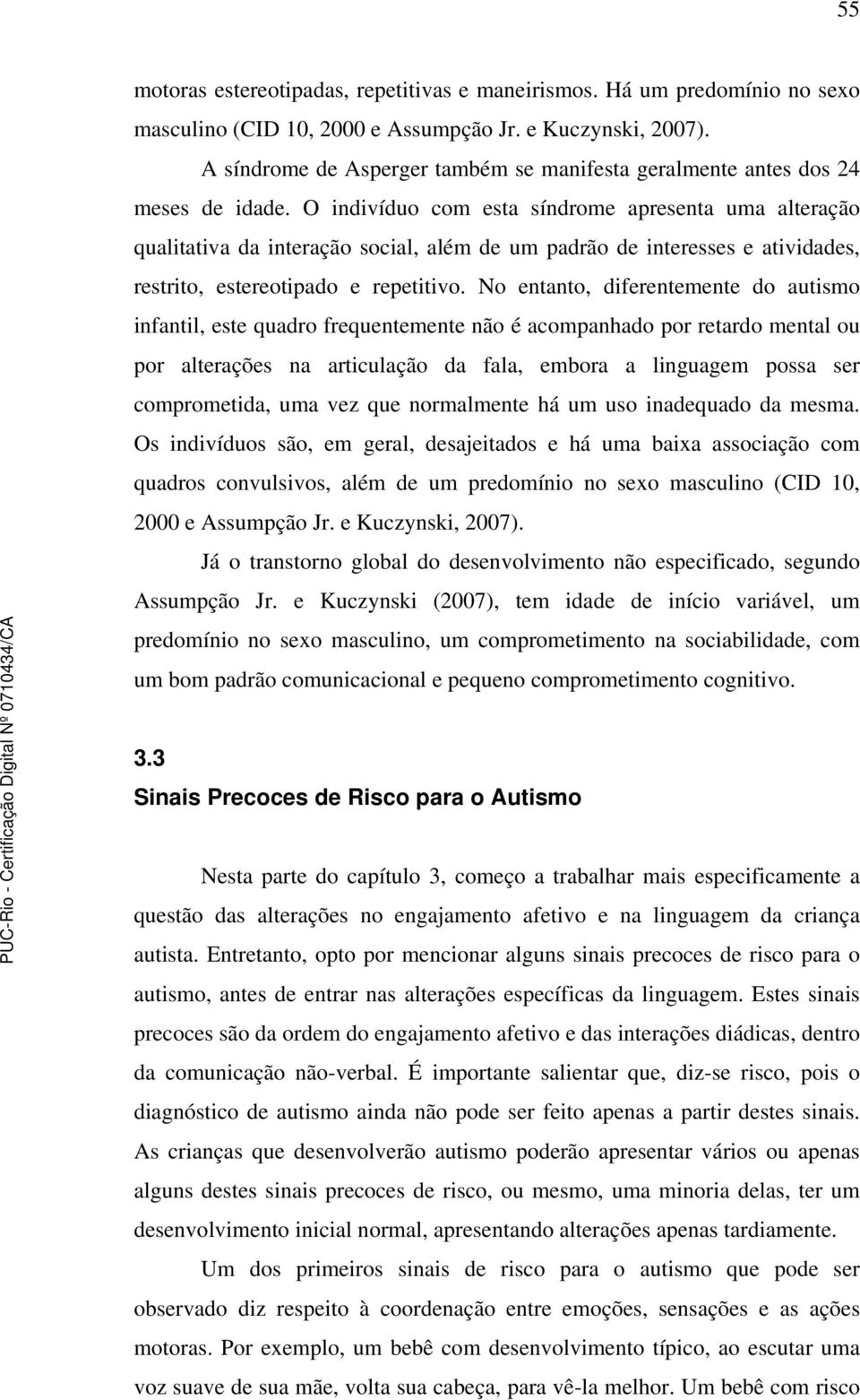 O indivíduo com esta síndrome apresenta uma alteração qualitativa da interação social, além de um padrão de interesses e atividades, restrito, estereotipado e repetitivo.