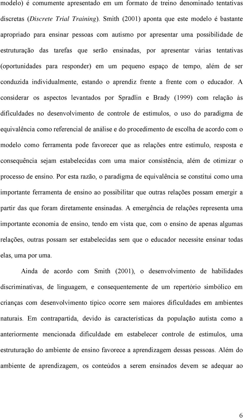 tentativas (oportunidades para responder) em um pequeno espaço de tempo, além de ser conduzida individualmente, estando o aprendiz frente a frente com o educador.