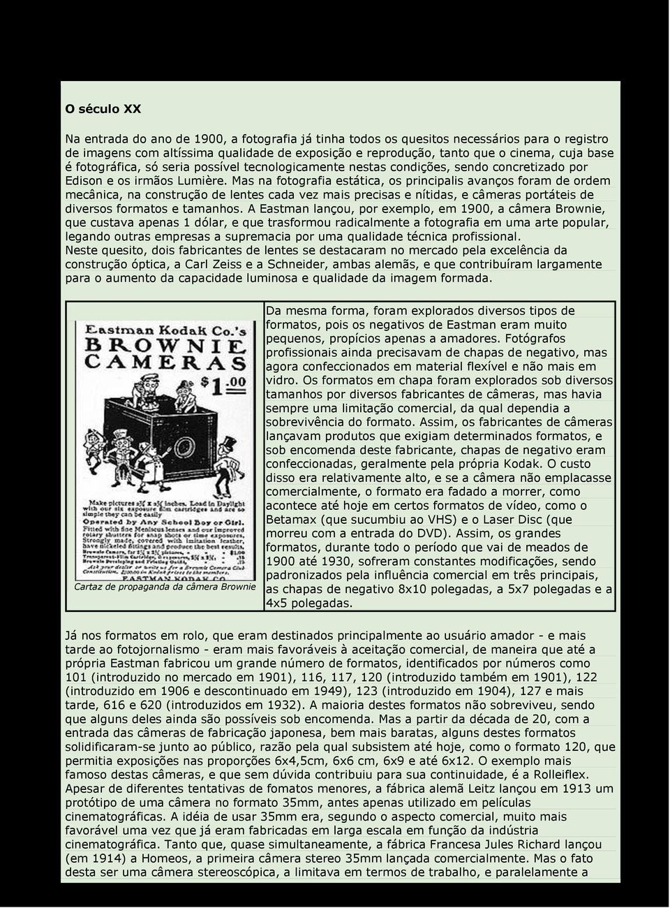 Mas na fotografia estática, os principalis avanços foram de ordem mecânica, na construção de lentes cada vez mais precisas e nítidas, e câmeras portáteis de diversos formatos e tamanhos.