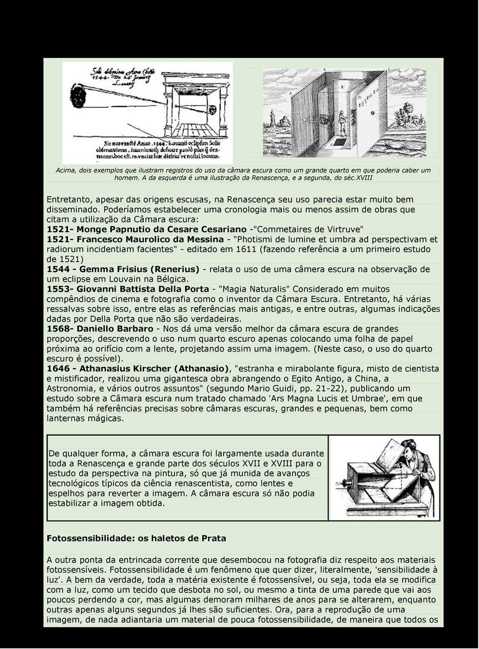 Poderíamos estabelecer uma cronologia mais ou menos assim de obras que citam a utilização da Câmara escura: 1521- Monge Papnutio da Cesare Cesariano -"Commetaires de Virtruve" 1521- Francesco