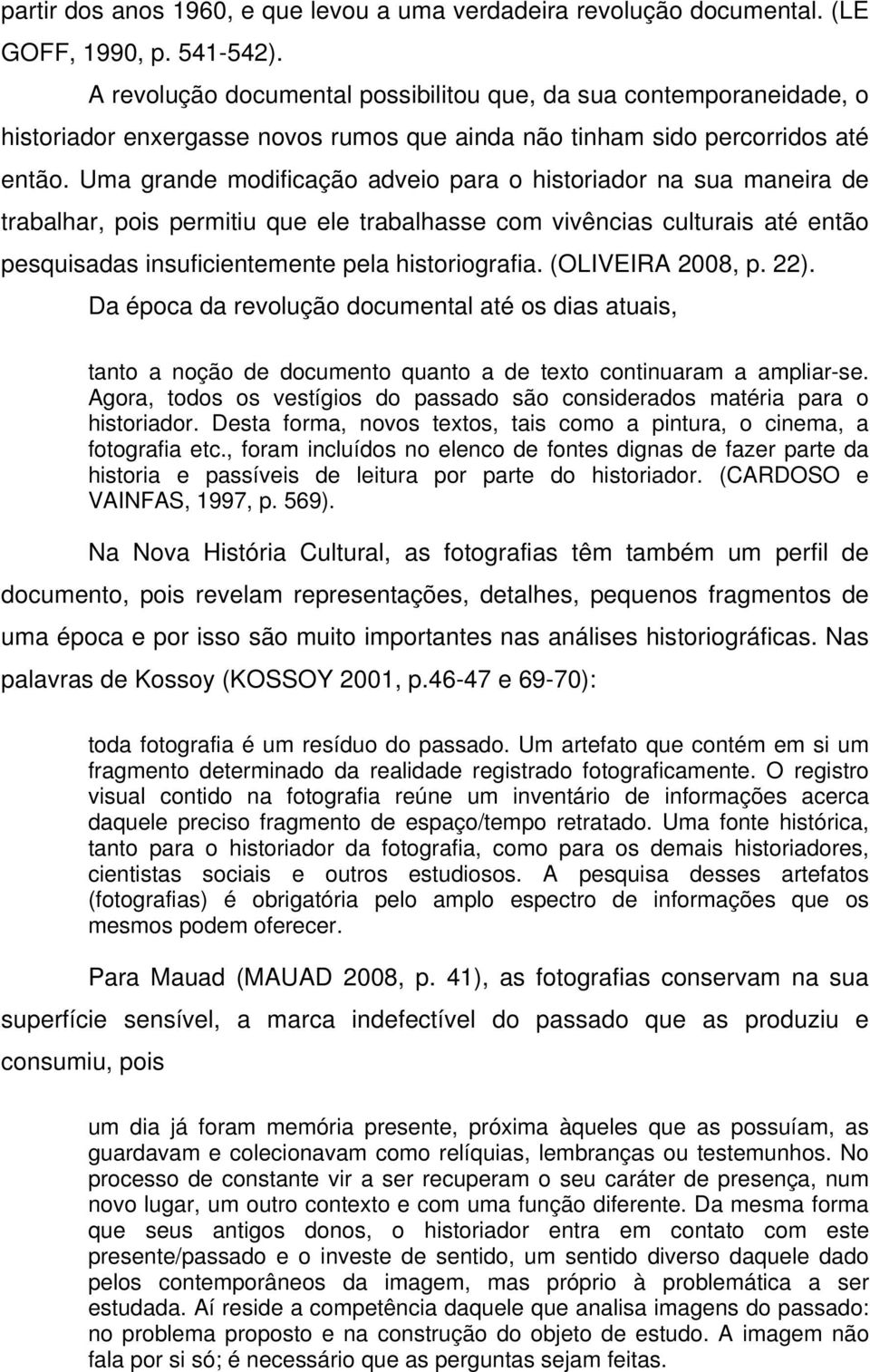 Uma grande modificação adveio para o historiador na sua maneira de trabalhar, pois permitiu que ele trabalhasse com vivências culturais até então pesquisadas insuficientemente pela historiografia.