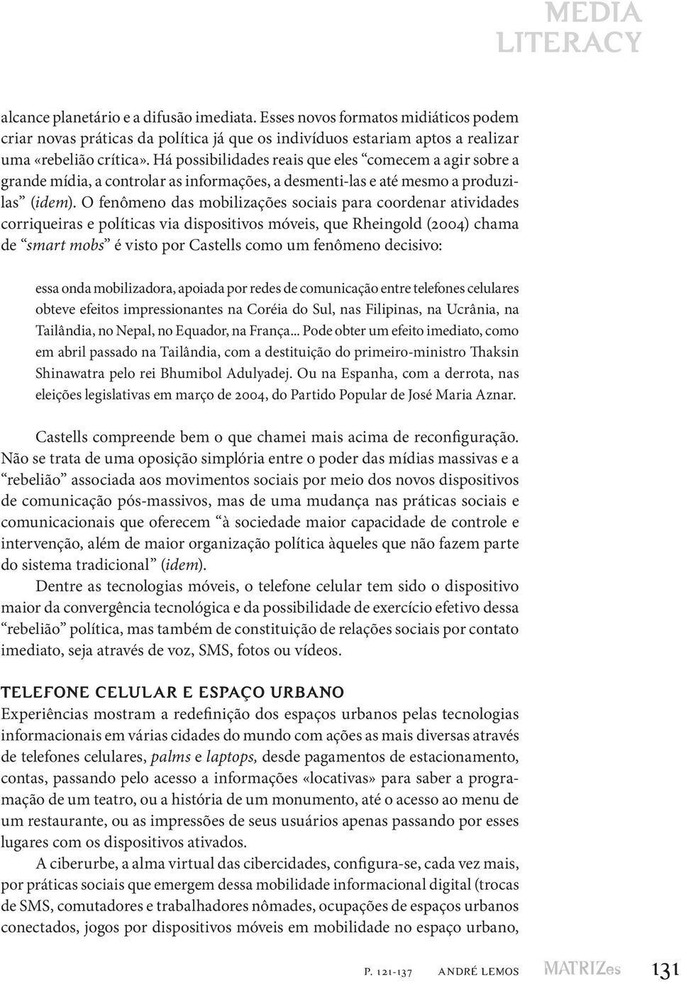 O fenômeno das mobilizações sociais para coordenar atividades corriqueiras e políticas via dispositivos móveis, que Rheingold (2004) chama de smart mobs é visto por Castells como um fenômeno