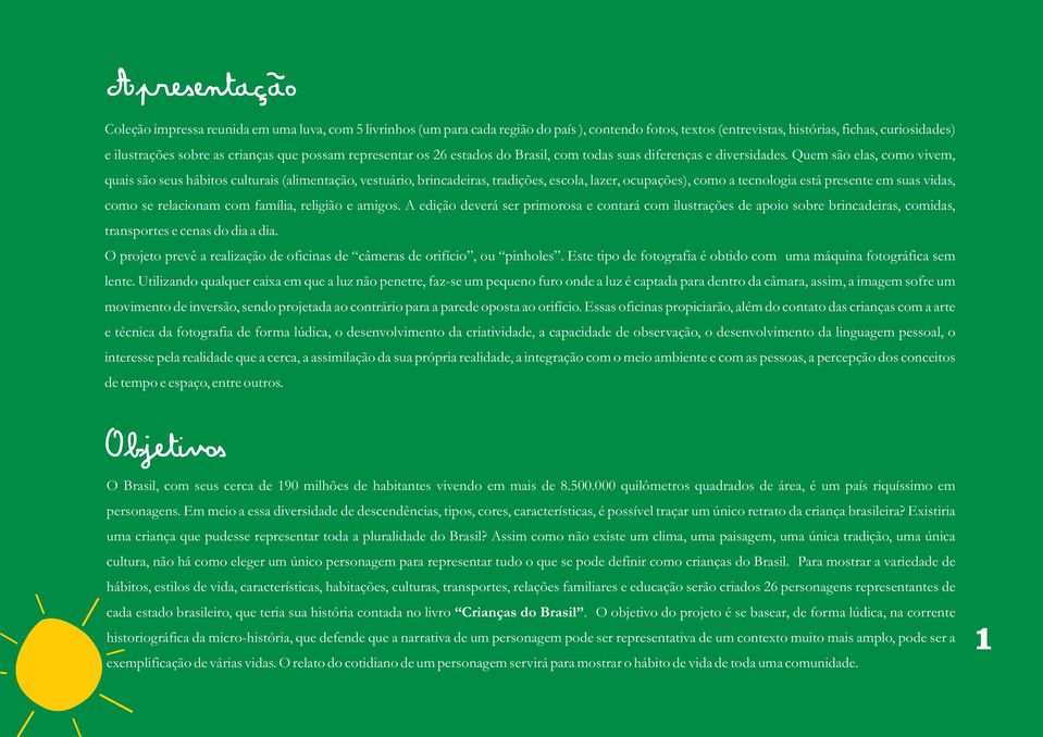 Quem são elas, como vivem, quais são seus hábitos culturais (alimentação, vestuário, brincadeiras, tradições, escola, lazer, ocupações), como a tecnologia está presente em suas vidas, como se