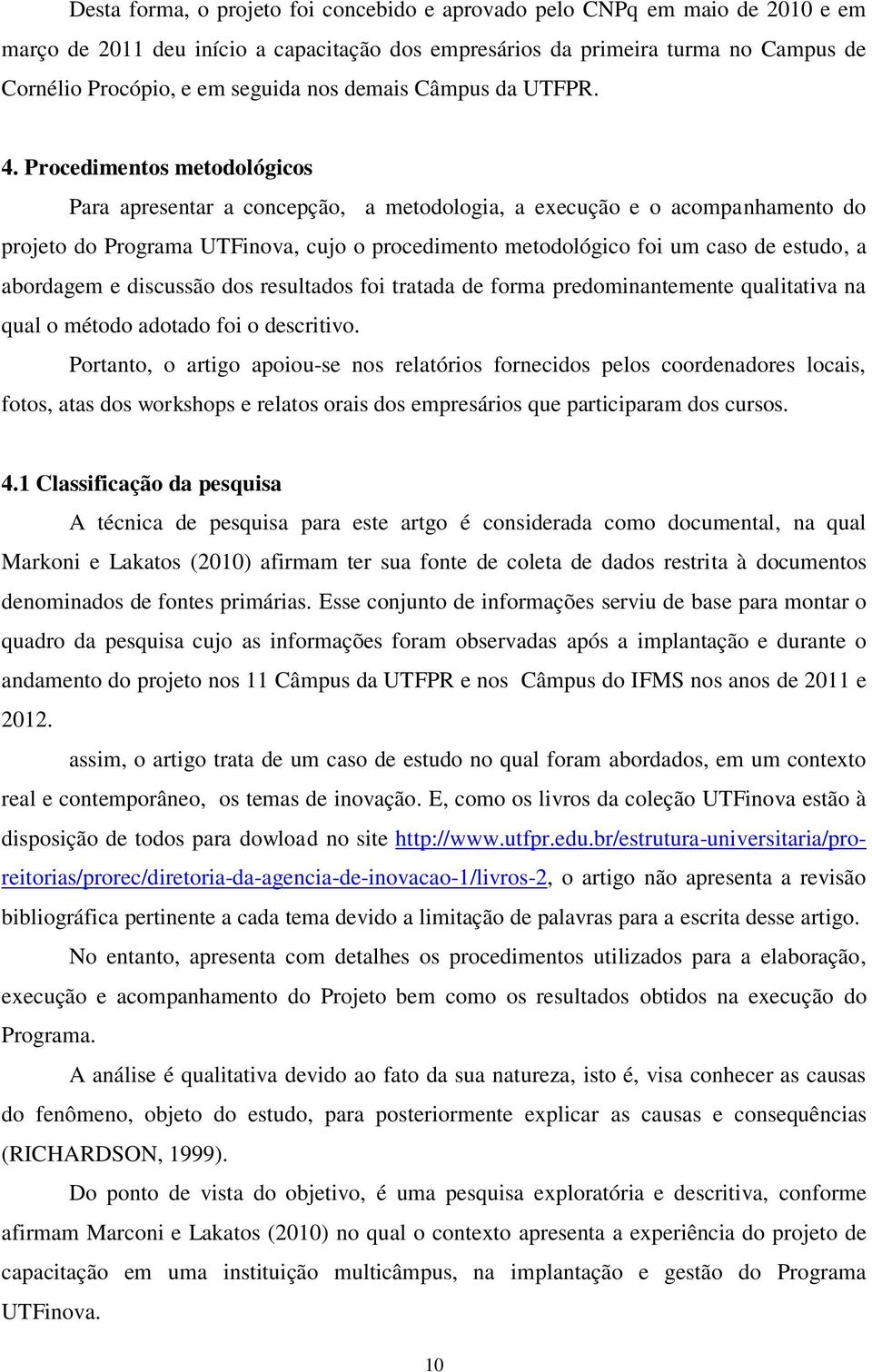 Procedimentos metodológicos Para apresentar a concepção, a metodologia, a execução e o acompanhamento do projeto do Programa UTFinova, cujo o procedimento metodológico foi um caso de estudo, a