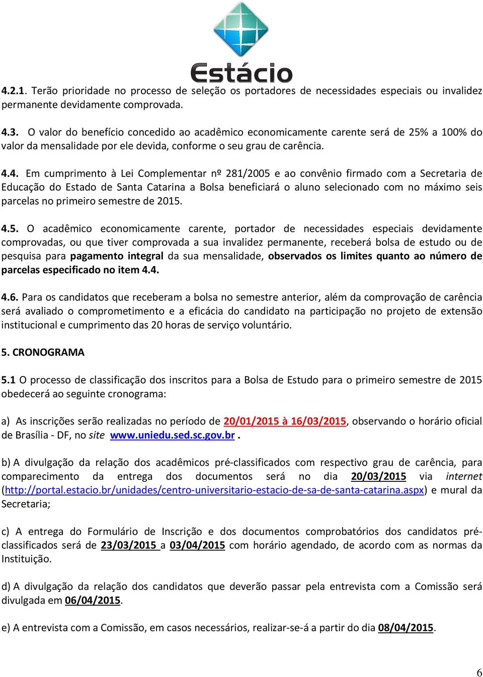 4. Em cumprimento à Lei Complementar nº 281/2005 e ao convênio firmado com a Secretaria de Educação do Estado de Santa Catarina a Bolsa beneficiará o aluno selecionado com no máximo seis parcelas no