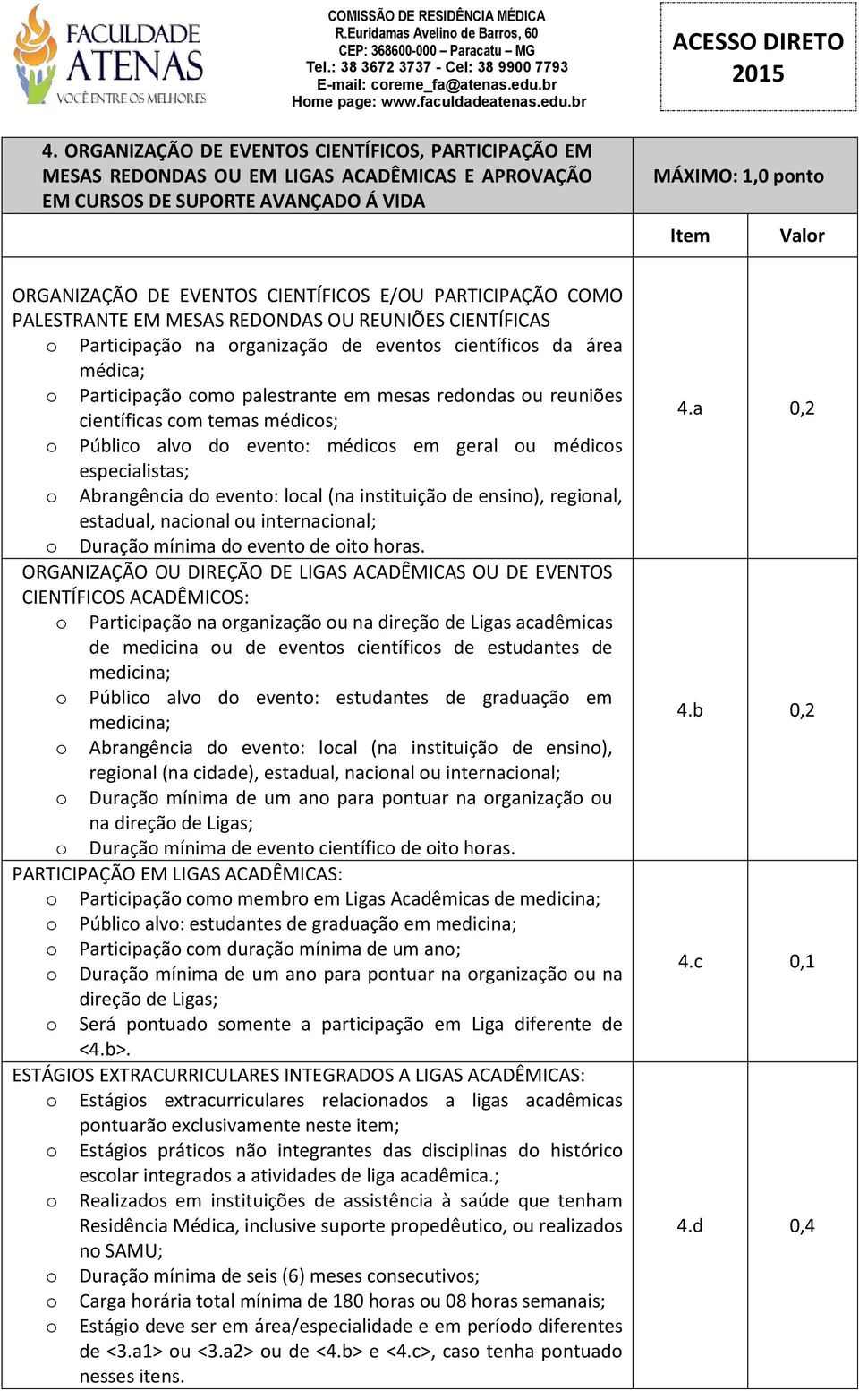 redondas ou reuniões científicas com temas médicos; o Público alvo do evento: médicos em geral ou médicos especialistas; o Abrangência do evento: local (na instituição de ensino), regional, estadual,