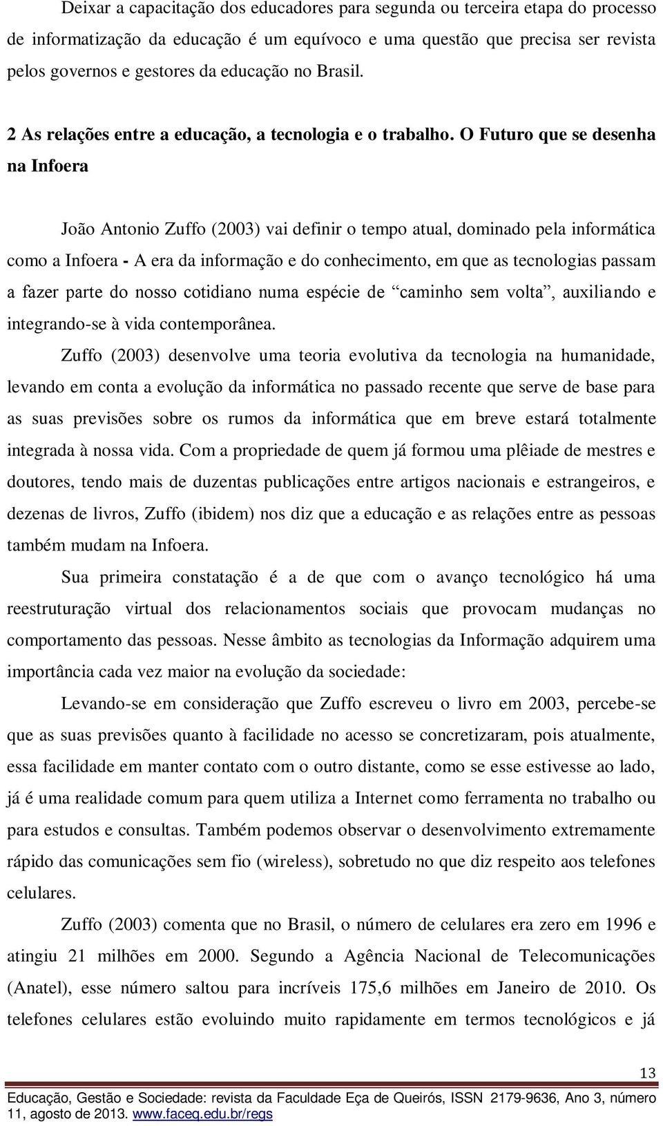 O Futuro que se desenha na Infoera João Antonio Zuffo (2003) vai definir o tempo atual, dominado pela informática como a Infoera - A era da informação e do conhecimento, em que as tecnologias passam