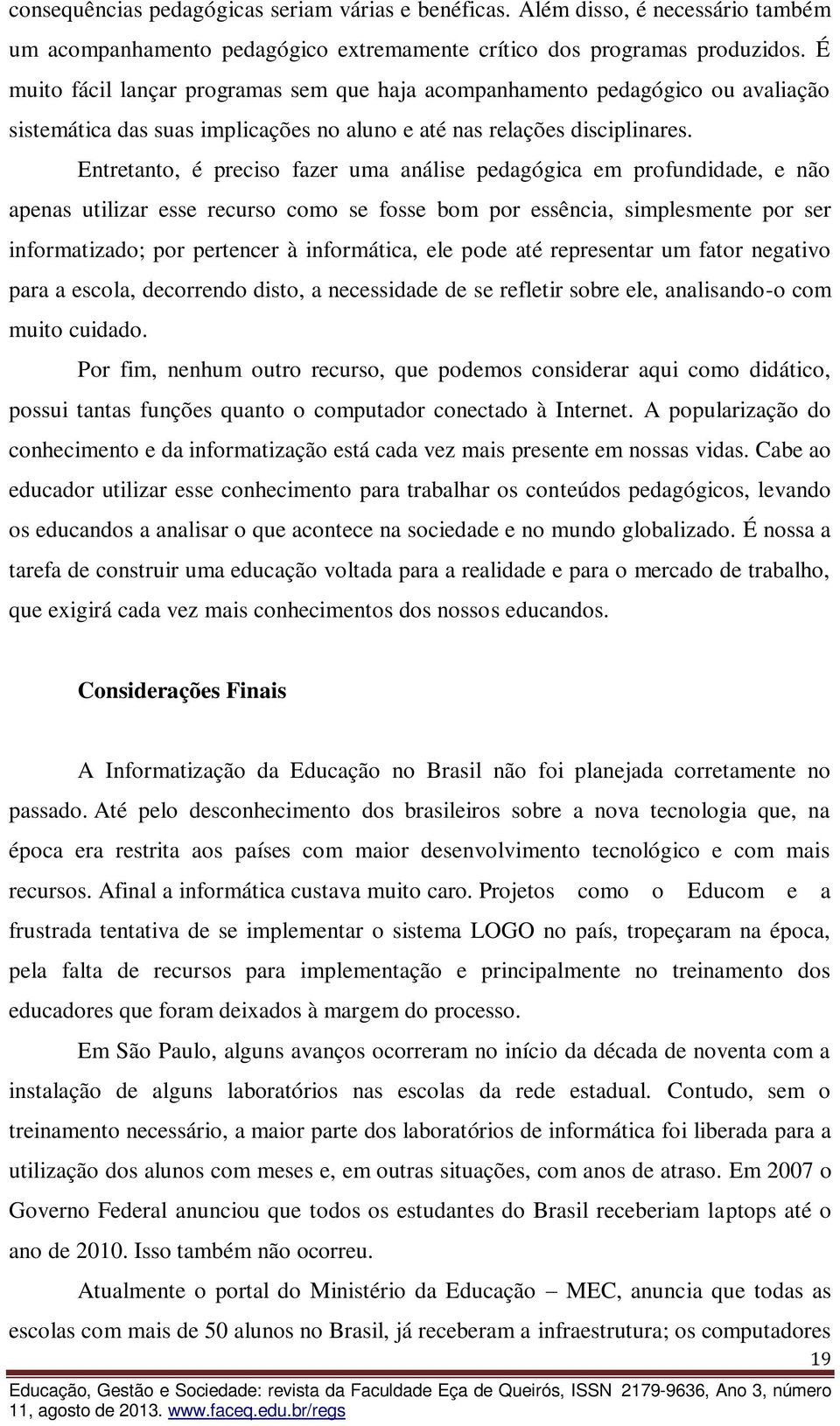 Entretanto, é preciso fazer uma análise pedagógica em profundidade, e não apenas utilizar esse recurso como se fosse bom por essência, simplesmente por ser informatizado; por pertencer à informática,