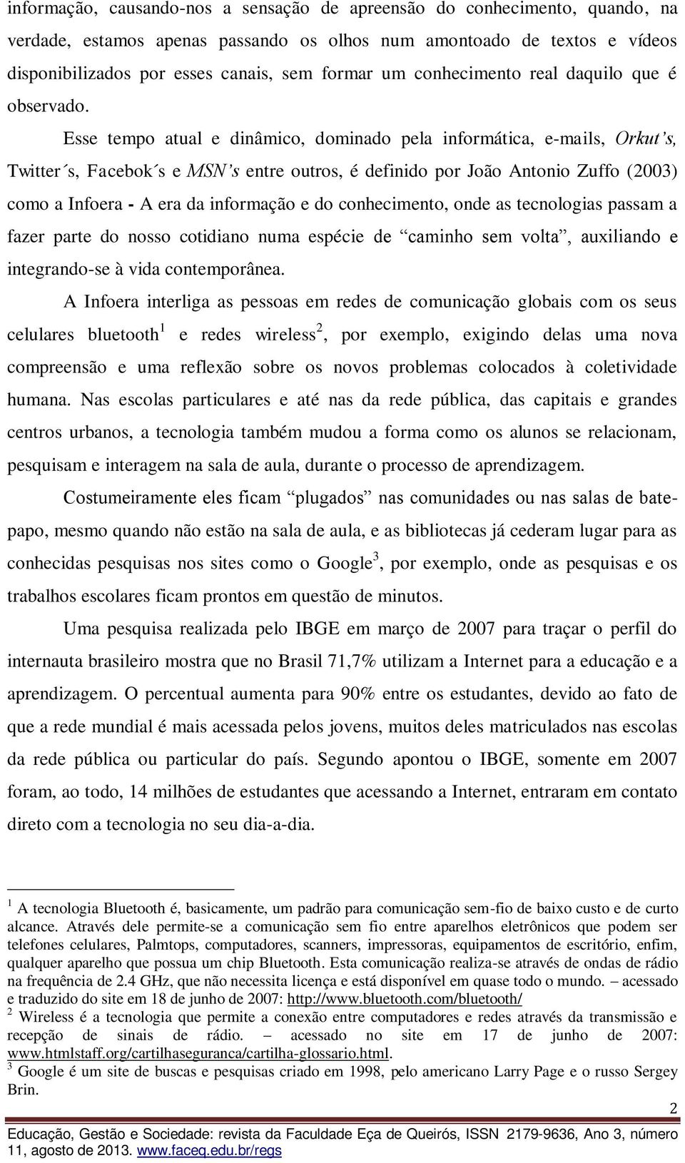 Esse tempo atual e dinâmico, dominado pela informática, e-mails, Orkut s, Twitter s, Facebok s e MSN s entre outros, é definido por João Antonio Zuffo (2003) como a Infoera - A era da informação e do