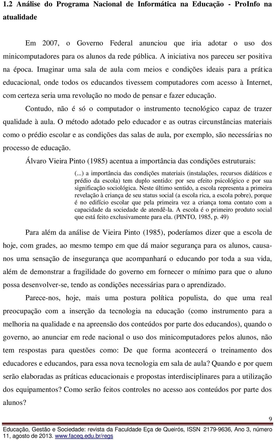 Imaginar uma sala de aula com meios e condições ideais para a prática educacional, onde todos os educandos tivessem computadores com acesso à Internet, com certeza seria uma revolução no modo de