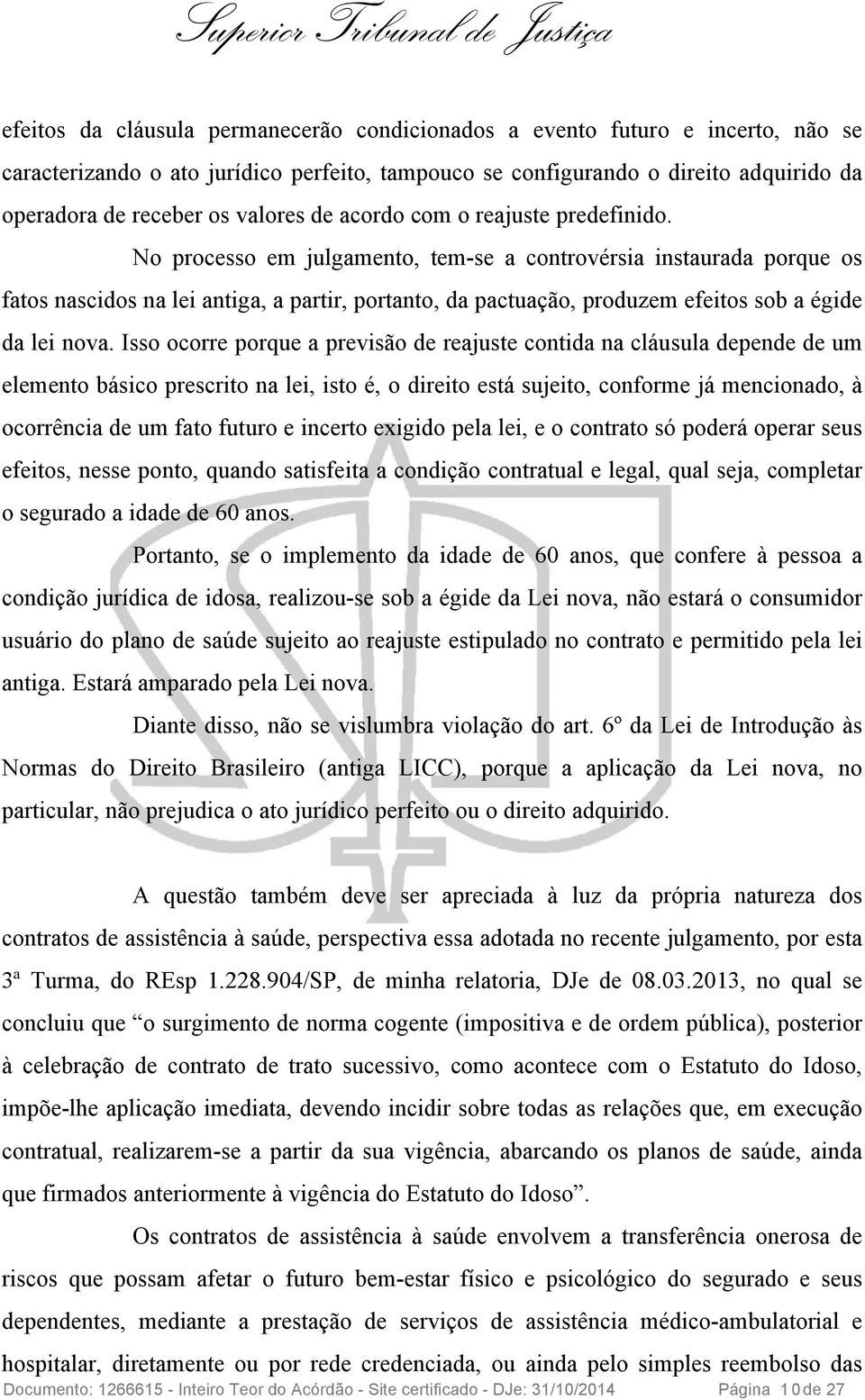 No processo em julgamento, tem-se a controvérsia instaurada porque os fatos nascidos na lei antiga, a partir, portanto, da pactuação, produzem efeitos sob a égide da lei nova.