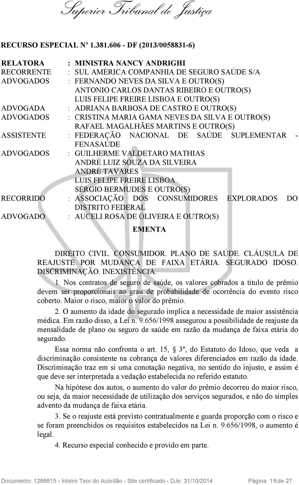 OUTRO(S) LUIS FELIPE FREIRE LISBOA E OUTRO(S) ADVOGADA : ADRIANA BARBOSA DE CASTRO E OUTRO(S) ADVOGADOS : CRISTINA MARIA GAMA NEVES DA SILVA E OUTRO(S) RAFAEL MAGALHÃES MARTINS E OUTRO(S) ASSISTENTE