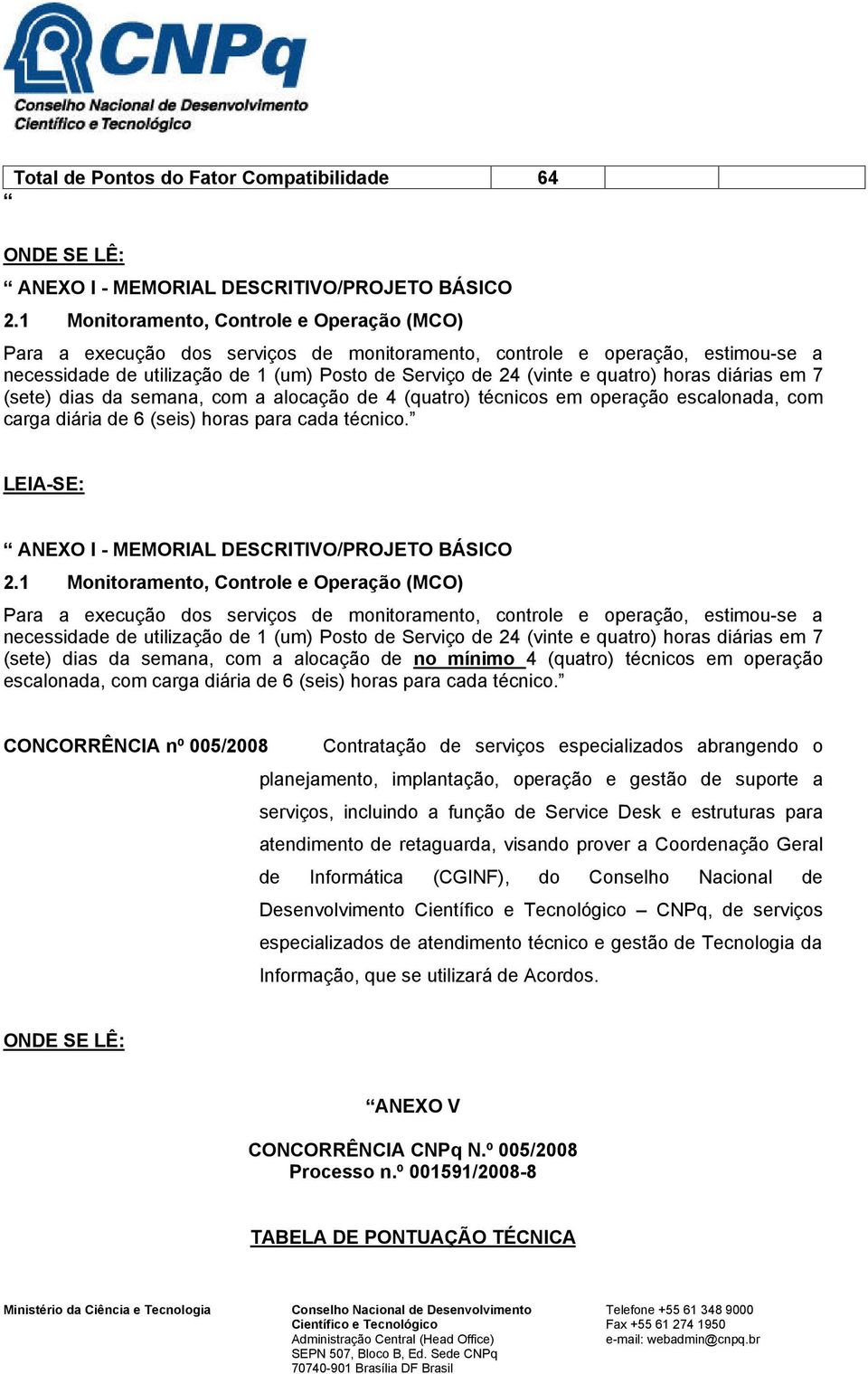 diárias em 7 (sete) dias da semana, com a alocação de (quatro) técnicos em operação escalonada, com carga diária de 6 (seis) horas para cada técnico.