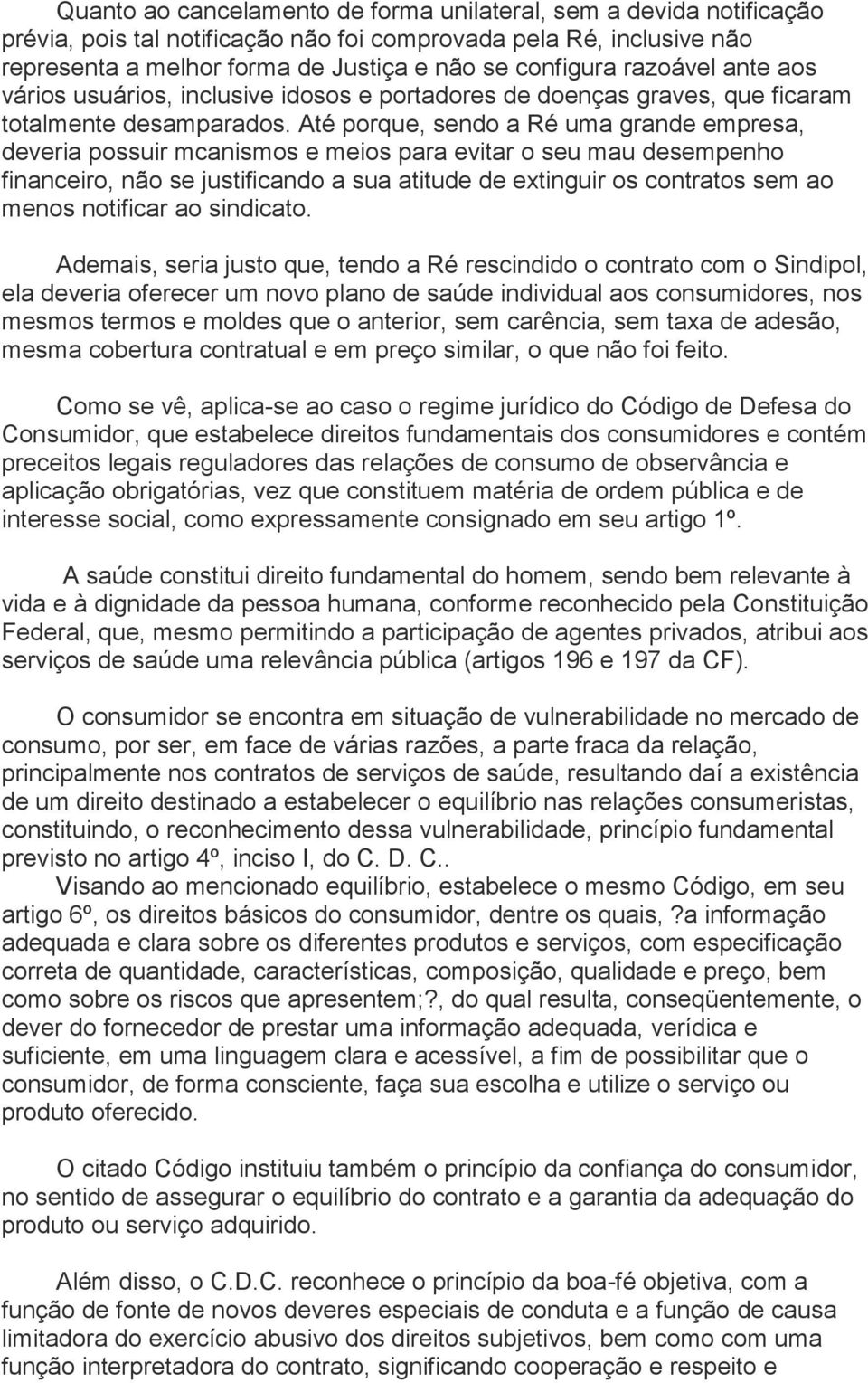 Até porque, sendo a Ré uma grande empresa, deveria possuir mcanismos e meios para evitar o seu mau desempenho financeiro, não se justificando a sua atitude de extinguir os contratos sem ao menos