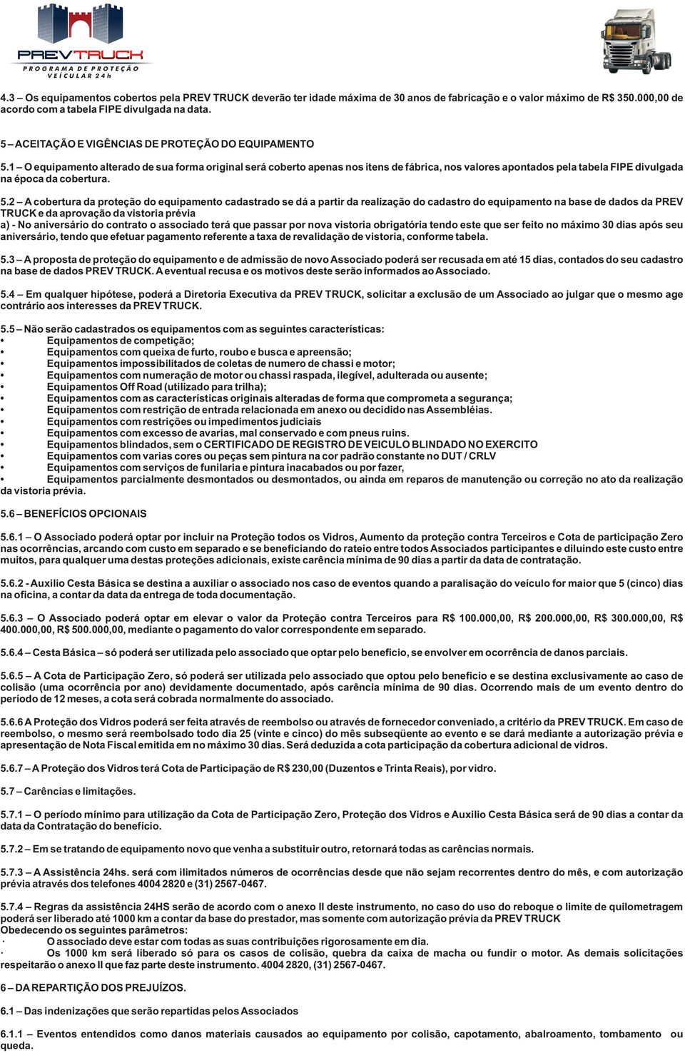 1 O equipamento alterado de sua forma original será coberto apenas nos itens de fábrica, nos valores apontados pela tabela FIPE divulgada na época da cobertura. 5.