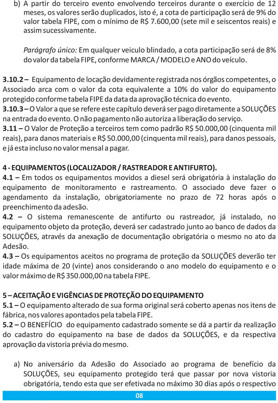 Parágrafo único: Em qualquer veiculo blindado, a cota participação será de 8% do valor da tabela FIPE, conforme MARCA / MODELO e ANO do veículo. 3.10.