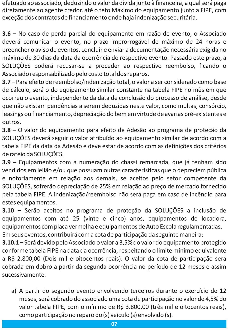 6 No caso de perda parcial do equipamento em razão de evento, o Associado deverá comunicar o evento, no prazo improrrogável de máximo de 24 horas e preencher o aviso de eventos, concluir e enviar a